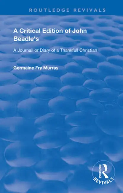 A Critical Edition of John Beadle's a Journall or Diary of a Thankfull Christian by John Beadle