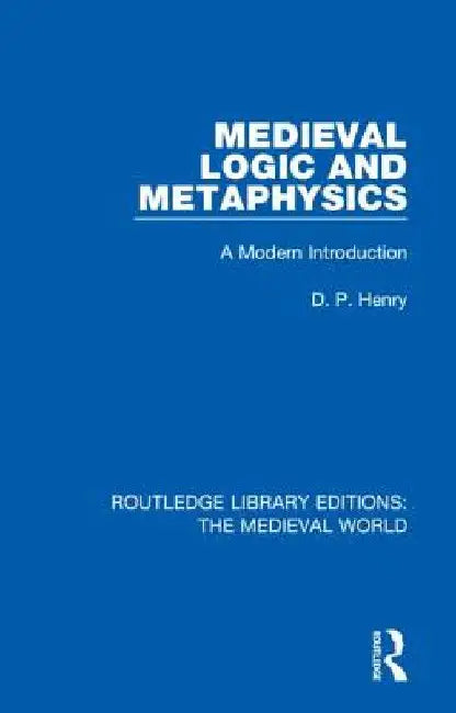 Medieval Logic and Metaphysics: A Modern Introduction by D. P. Henry
