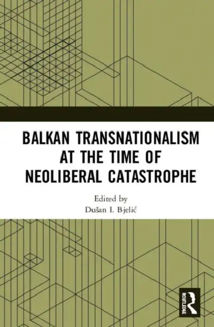 Balkan Transnationalism at the Time of Neoliberal Catastrophe by Bjelic Dušan I.