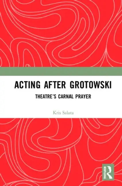 Acting After Grotowski: Theatre's Carnal Prayer by Salata Kris