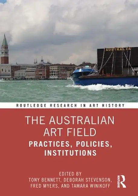 The Australian Art Field: Practices, Policies, Institutions by Tony Bennett