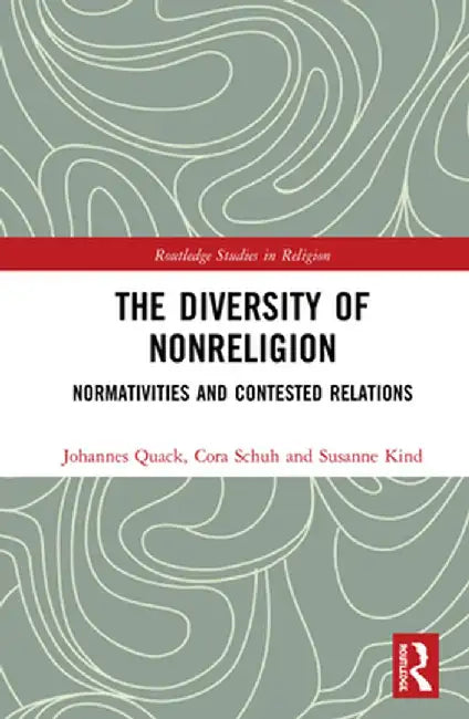 The Diversity of Nonreligion: Normativities and Contested Relations by Johannes Quack