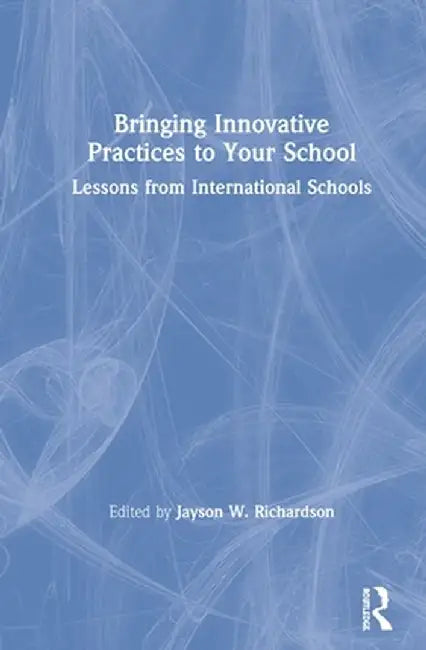 Bringing Innovative Practices to Your School: Lessons from International Schools by Jayson W. Richardson