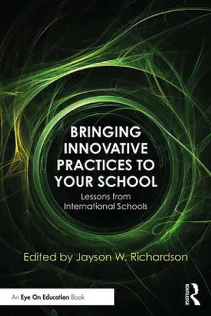 Bringing Innovative Practices to Your School: Lessons from International Schools by Jayson W. Richardson