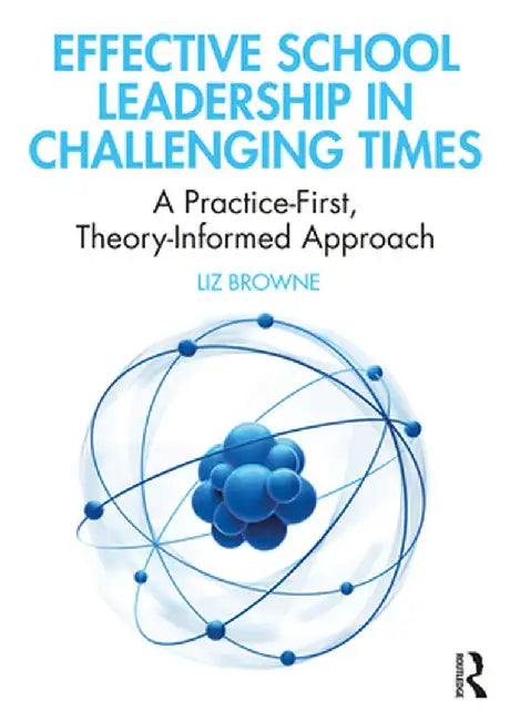Effective School Leadership in Challenging Times: A Practice-First, Theory-Informed Approach by Liz Browne