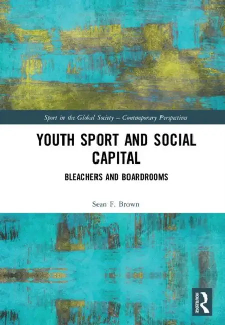 Youth Sport and Social Capital: Bleachers and Boardrooms by Brown Sean F.