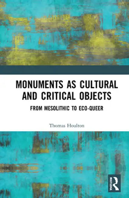 Monuments as Cultural and Critical Objects: From Mesolithic to Eco-Queer by Thomas Houlton