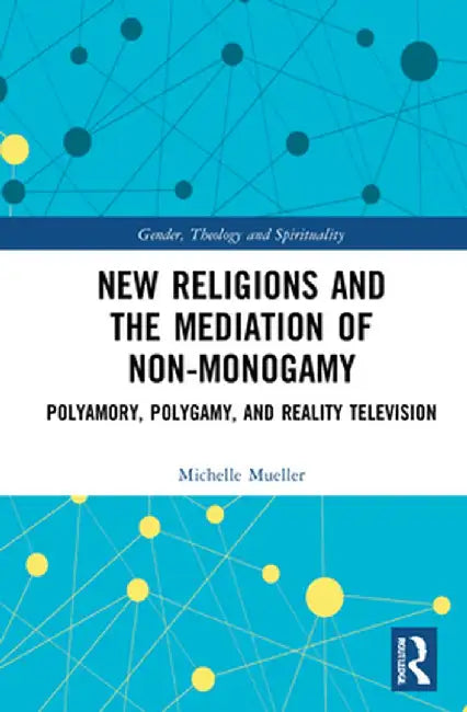 New Religions and the Mediation of Non-Monogamy: Polyamory, Polygamy, and Reality Television by Michelle Mueller