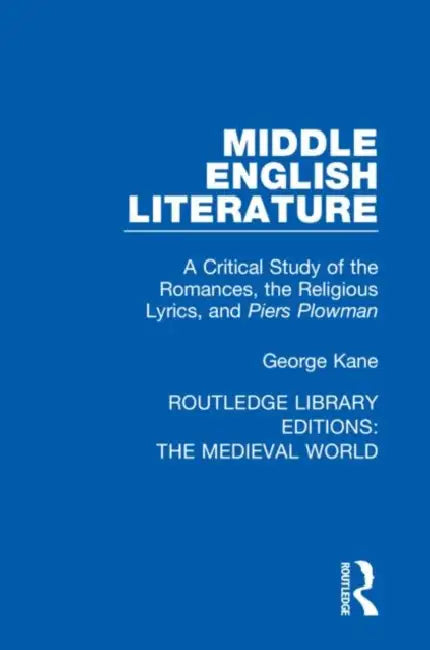 Middle English Literature: A Critical Study of the Romances, the Religious Lyrics, and Piers Plowman by Kane George