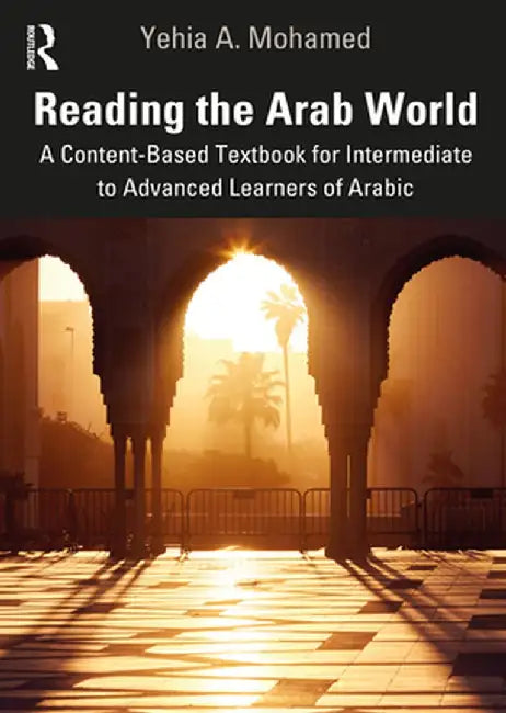 Reading the Arab World: A Content-Based Textbook for Intermediate to Advanced Learners of Arabic by Yehia A. Mohamed