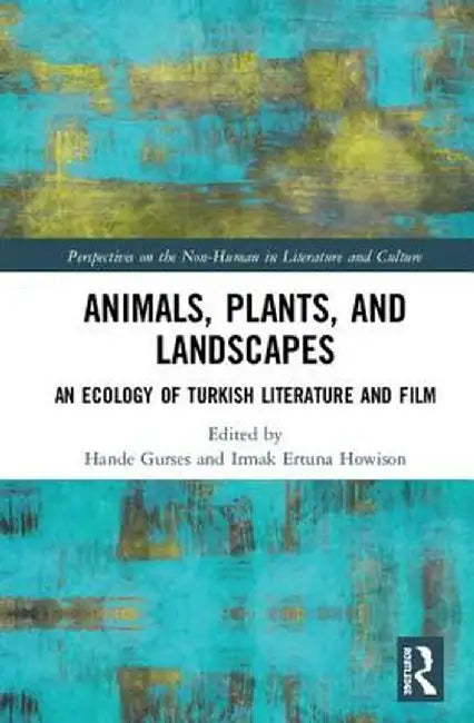 Animals, Plants, and Landscapes: An Ecology of Turkish Literature and Film by Hande Gurses