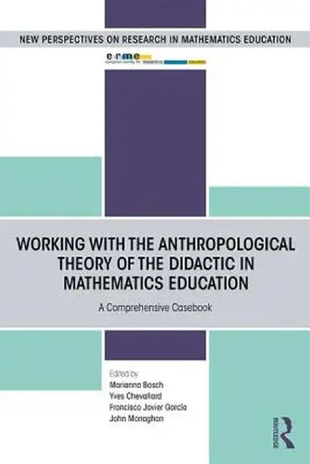 Working with the Anthropological Theory of the Didactic in Mathematics Education: A Comprehensive Casebook by Marianna Bosch