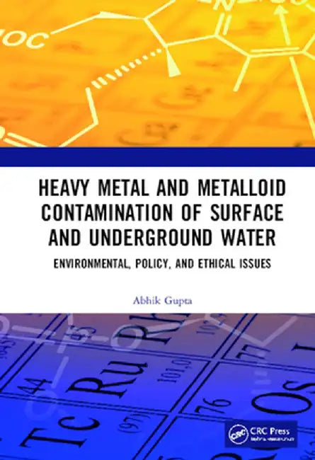Heavy Metal and Metalloid Contamination of Surface and Underground Water: Environmental, Policy and Ethical Issues by Abhik Gupta