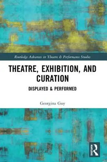 Theatre, Exhibition, and Curation: Displayed & Performed by Georgina Guy