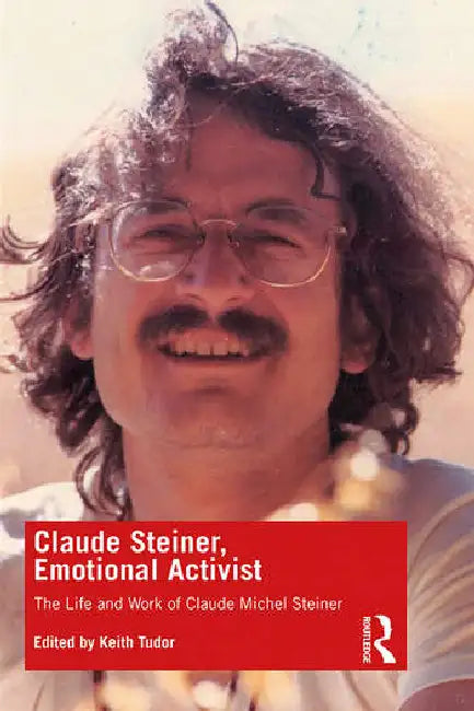 Claude Steiner, Emotional Activist: The Life and Work of Claude Michel Steiner by Tudor Keith