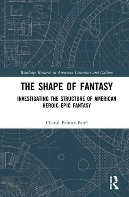 The Shape of Fantasy: Investigating the Structure of American Heroic Epic Fantasy by Charul Palmer-Patel