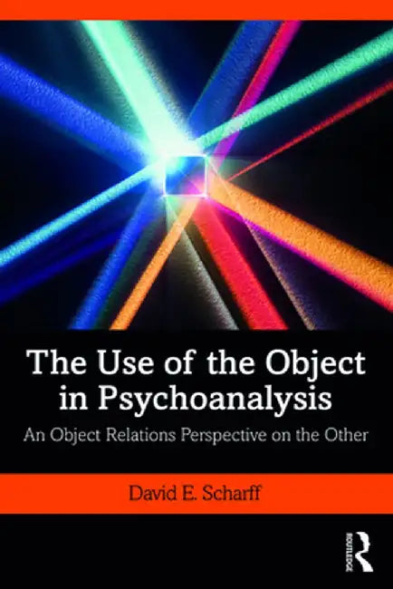The Use of the Object in Psychoanalysis: An Object Relations Perspective on the Other by David E. Scharff