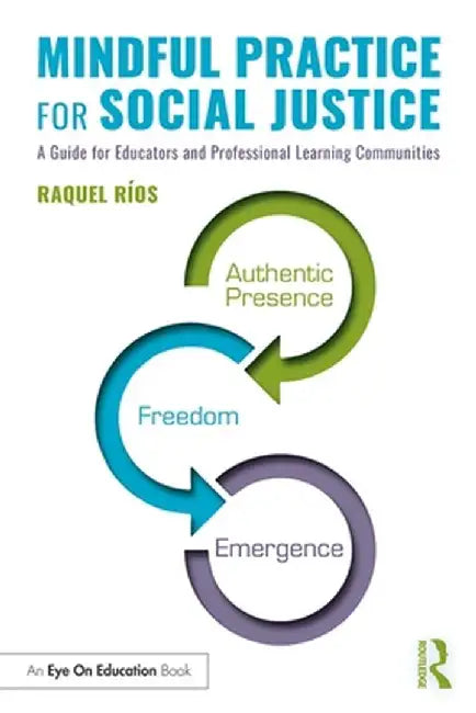 Mindful Practice for Social Justice: A Guide for Educators and Professional Learning Communities by Raquel Ríos
