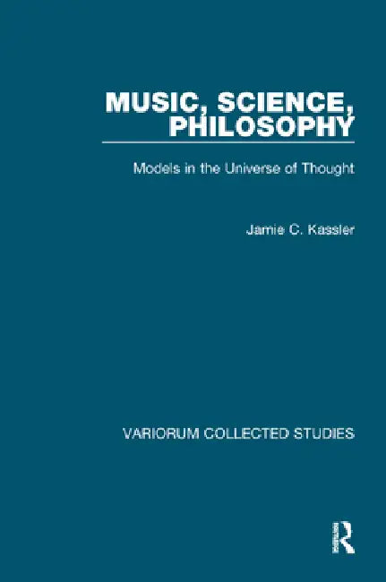 Music, Science, Philosophy: Models in the Universe of Thought by Jamie C. Kassler
