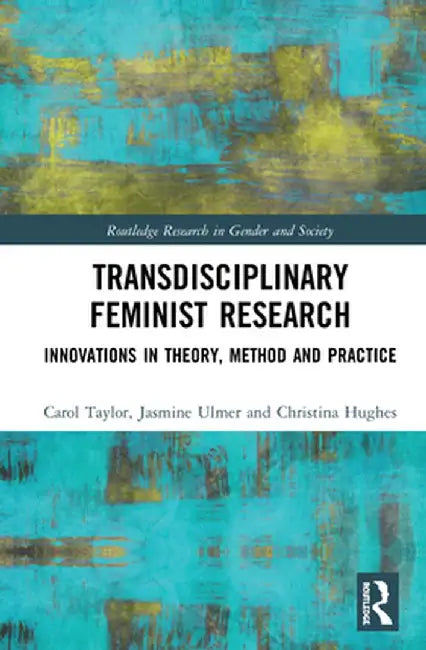 Transdisciplinary Feminist Research: Innovations in Theory, Method and Practice by Carol Taylor