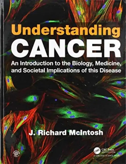 Understanding Cancer: An Introduction to the Biology, Medicine, and Societal Implications of This Disease by J. Richard McIntosh