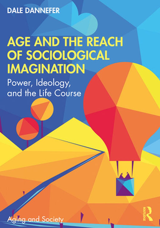 Age and the Reach of Sociological Imagination: Power, Ideology and the Life Course by Dale Dannefer