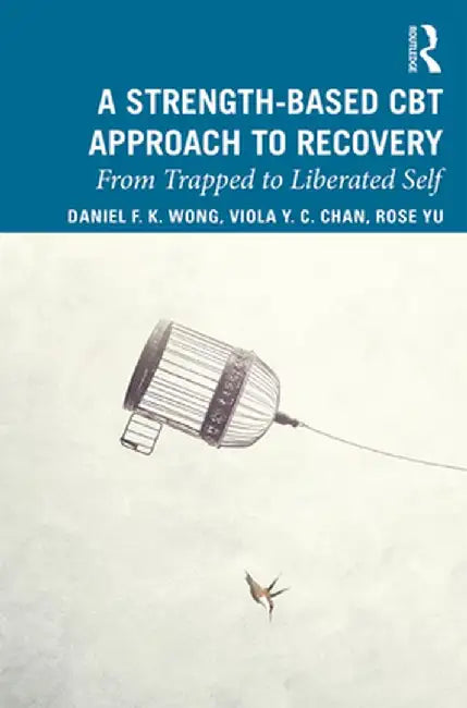 A Strength-Based Cognitive Behaviour Therapy Approach to Recovery: From Trapped to Liberated Self by Daniel Fu Keung Wong
