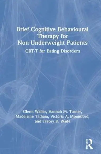 Brief Cognitive Behavioural Therapy for Non-Underweight Patients: CBT-T for Eating Disorders by Glenn Waller