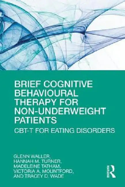 Brief Cognitive Behavioural Therapy for Non-Underweight Patients: Cbt-T for Eating Disorders by Glen Waller