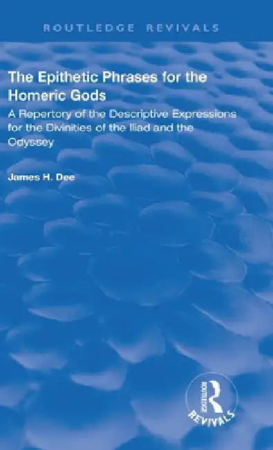 The Epithetic Phrases for the Homeric Gods: A Repertory of the Descriptive Expressions of the Divinities of the Iliad and the Odyssey by James H. Dee
