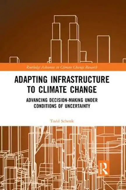 Adapting Infrastructure to Climate Change: Advancing Decision-Making Under Conditions of Uncertainty by Todd Schenk
