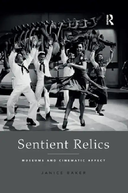 Sentient Relics: Museums and Cinematic Affect by Janice Baker
