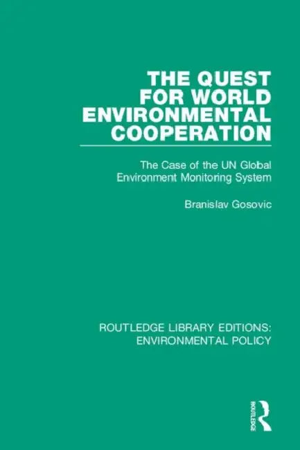 The Quest for World Environmental Cooperation: The Case of the Un Global Environment Monitoring System by Gosovic Branislav