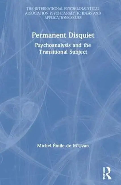 Permanent Disquiet: Psychoanalysis and the Transitional Subject by Michel De M'Uzan