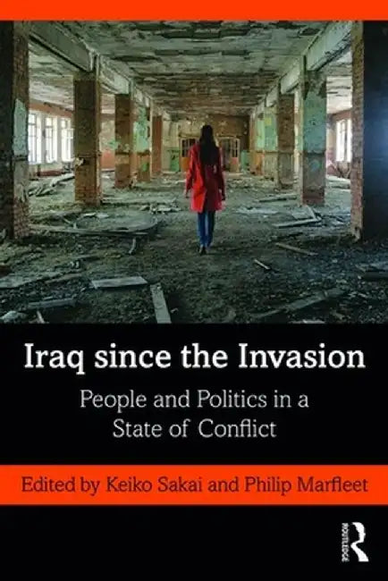 Iraq since the Invasion: People and Politics in a State of Conflict by Keiko Sakai