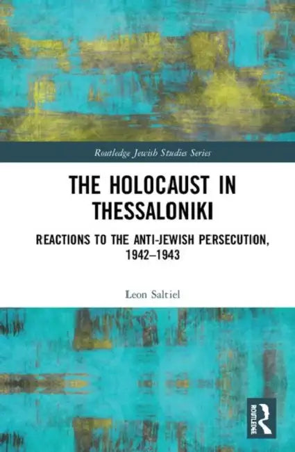 The Holocaust in Thessaloniki: Reactions to the Anti-Jewish Persecution, 1942-1943 by Saltiel Leon