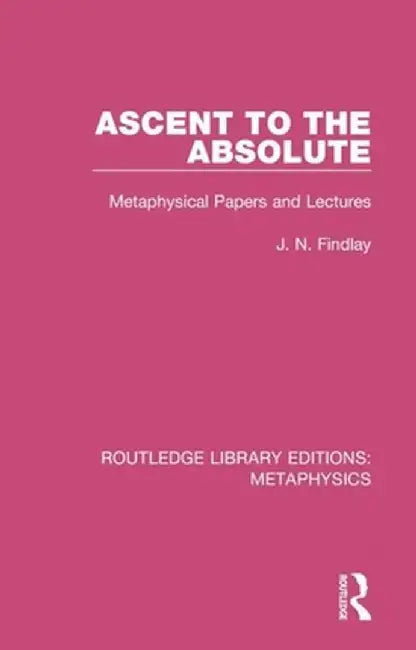 Ascent to the Absolute: Metaphysical Papers and Lectures by J. N. Findlay