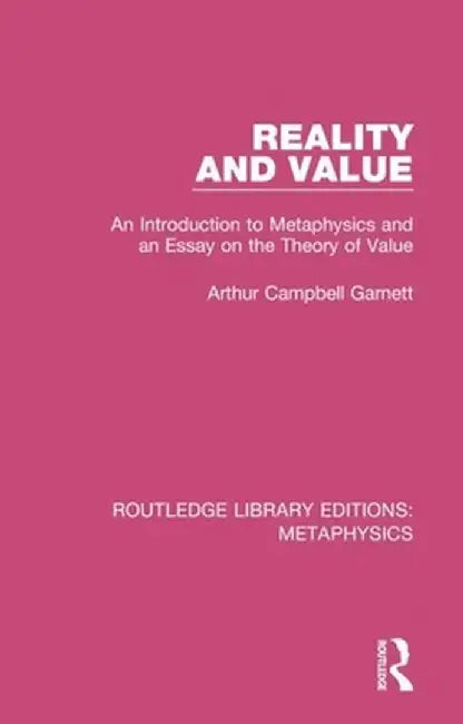 Reality and Value: An Introduction to Metaphysics and an Essay on the Theory of Value by Arthur Campbell Garnett