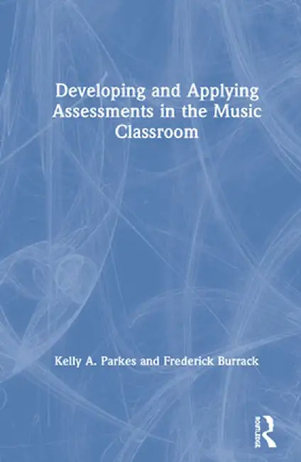 Developing and Applying Assessments in the Music Classroom by Kelly A. Parkes