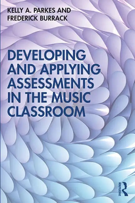 Developing and Applying Assessments in the Music Classroom by Kelly A. Parkes