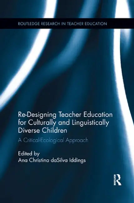Re-Designing Teacher Education for Culturally and Linguistically Diverse Students: A Critical-Ecological Approach by Ana Christina da Iddings