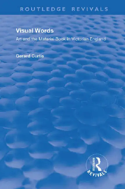 Visual Words: Art and the Material Book in Victorian England by Curtis Gerard