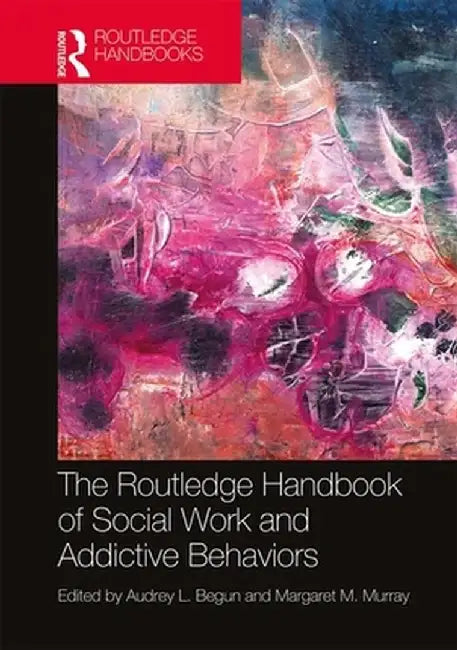 The Routledge Handbook of Social Work and Addictive Behaviors by Audrey L. Begun