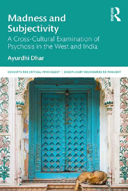 Madness and Subjectivity: A Cross-Cultural Examination of Psychosis in the West and India by Ayurdhi Dhar