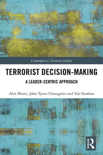 Terrorist Decision-Making: A Leader-Centric Approach by Alex Mintz