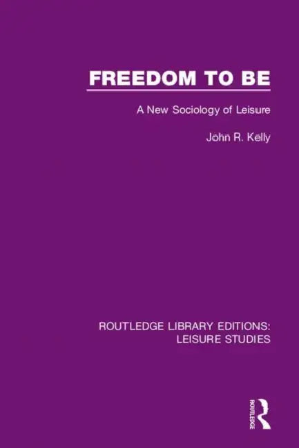Freedom to Be: A New Sociology of Leisure by Kelly John R.