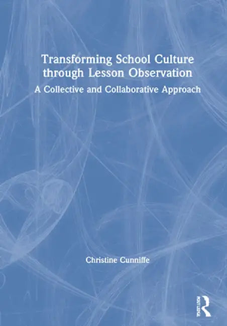 Transforming School Culture Through Lesson Observation: A Collective and Collaborative Approach by Christine Cunniffe