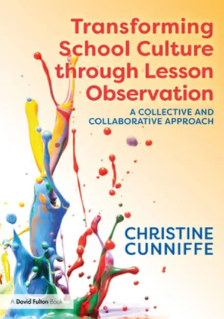 Transforming School Culture Through Lesson Observation: A Collective and Collaborative Approach by Christine Cunniffe