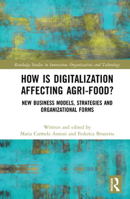 How Is Digitalization Affecting Agri-Food?: New Business Models, Strategies and Organizational Forms by Maria Carmela Annosi