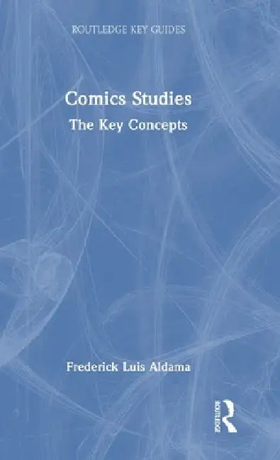 Comics Studies: The Key Concepts by Frederick Luis Aldama